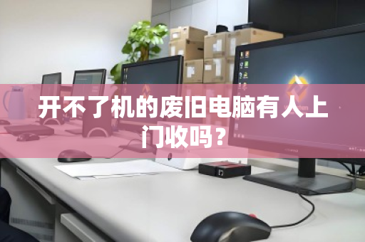 开不了机的废旧电脑有人上门收吗？