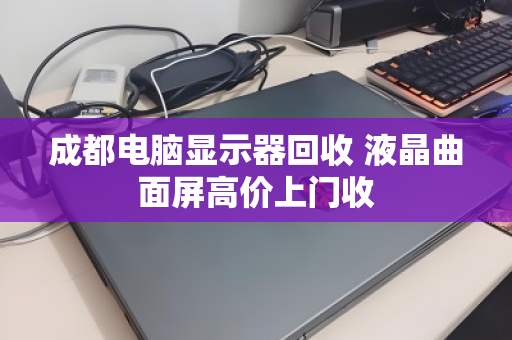 成都电脑显示器回收 液晶曲面屏高价上门收 成都电脑显示器回收 液晶曲面屏高价上门收