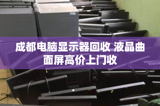 成都电脑显示器回收 液晶曲面屏高价上门收 成都电脑显示器回收 液晶曲面屏高价上门收