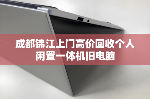成都锦江上门高价回收个人闲置一体机旧电脑 成都锦江上门高价回收个人闲置一体机旧电脑