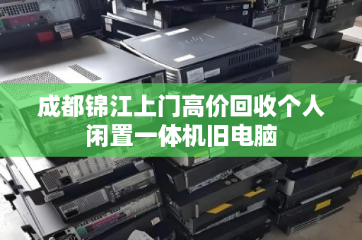 成都锦江上门高价回收个人闲置一体机旧电脑