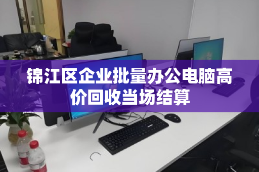 锦江区企业批量办公电脑高价回收当场结算 锦江区企业批量办公电脑高价回收当场结算
