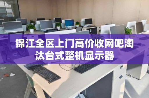锦江全区上门高价收网吧淘汰台式整机显示器 锦江全区上门高价收网吧淘汰台式整机显示器