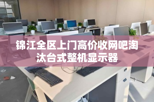 锦江全区上门高价收网吧淘汰台式整机显示器 锦江全区上门高价收网吧淘汰台式整机显示器
