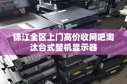 锦江全区上门高价收网吧淘汰台式整机显示器
