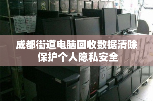 成都街道电脑回收数据清除 保护个人隐私安全