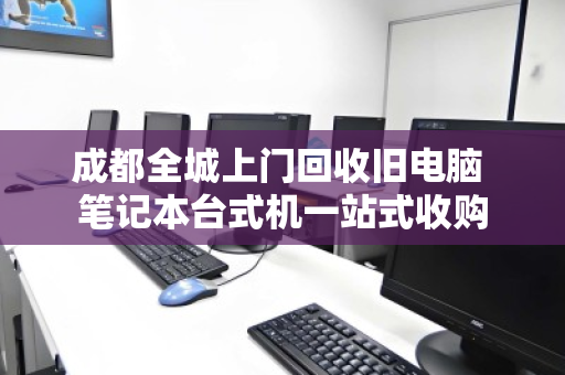 成都全城上门回收旧电脑 笔记本台式机一站式收购 成都全城上门回收旧电脑 笔记本台式机一站式收购