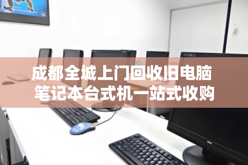 成都全城上门回收旧电脑 笔记本台式机一站式收购