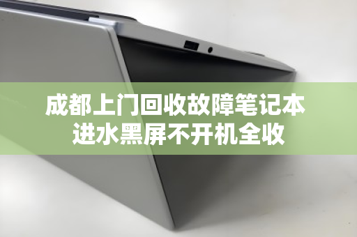 成都上门回收故障笔记本 进水黑屏不开机全收 成都上门回收故障笔记本 进水黑屏不开机全收