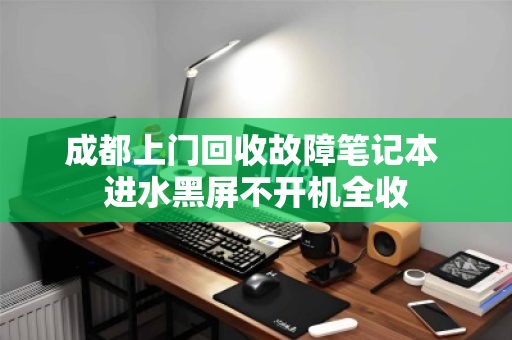 成都上门回收故障笔记本 进水黑屏不开机全收 成都上门回收故障笔记本 进水黑屏不开机全收