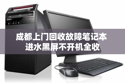 成都上门回收故障笔记本 进水黑屏不开机全收