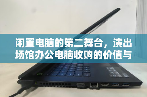 闲置电脑的第二舞台，演出场馆办公电脑收购的价值与突围