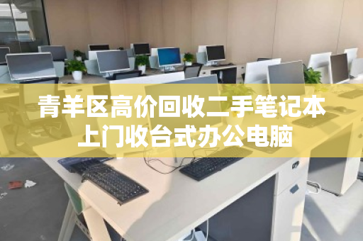 青羊区高价回收二手笔记本 上门收台式办公电脑 青羊区高价回收二手笔记本 上门收台式办公电脑