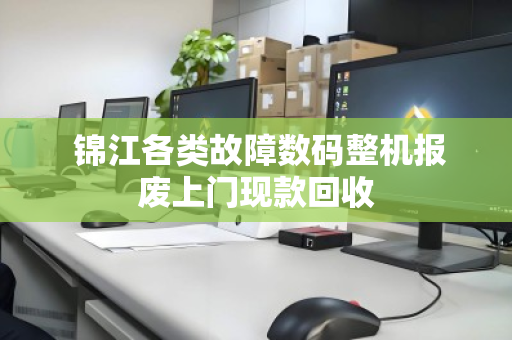 锦江各类故障数码整机报废上门现款回收 锦江各类故障数码整机报废上门现款回收