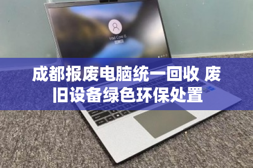 成都报废电脑统一回收 废旧设备绿色环保处置 成都报废电脑统一回收 废旧设备绿色环保处置