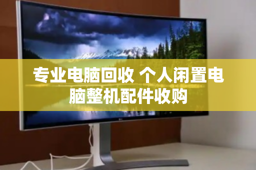 专业电脑回收 个人闲置电脑整机配件收购 专业电脑回收 个人闲置电脑整机配件收购
