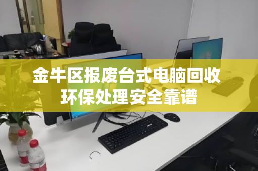 金牛区报废台式电脑回收 环保处理安全靠谱