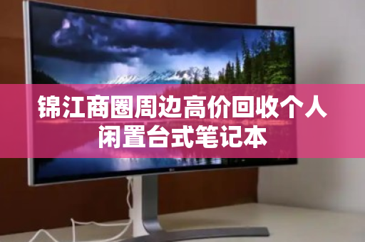 锦江商圈周边高价回收个人闲置台式笔记本 锦江商圈周边高价回收个人闲置台式笔记本