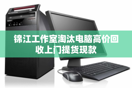 锦江工作室淘汰电脑高价回收上门提货现款 锦江工作室淘汰电脑高价回收上门提货现款