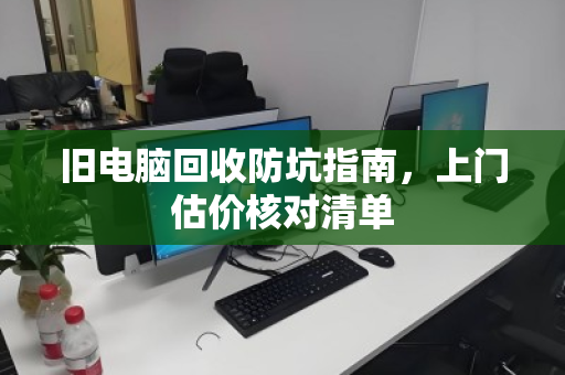 旧电脑回收防坑指南，上门估价核对清单