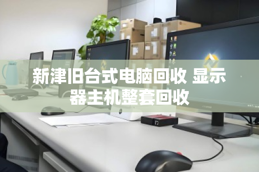 新津旧台式电脑回收 显示器主机整套回收 新津旧台式电脑回收 显示器主机整套回收