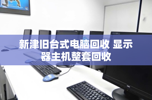 新津旧台式电脑回收 显示器主机整套回收