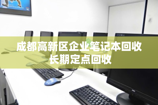 成都高新区企业笔记本回收 长期定点回收