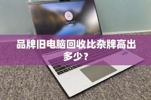 品牌旧电脑回收比杂牌高出多少？