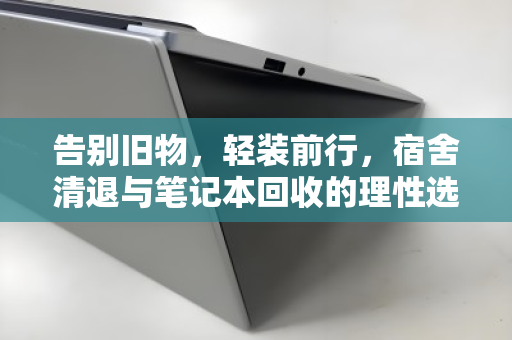 告别旧物,轻装前行,宿舍清退与笔记本回收的理性选择 告别旧物,轻装前行,宿舍清退与笔记本回收的理性选择