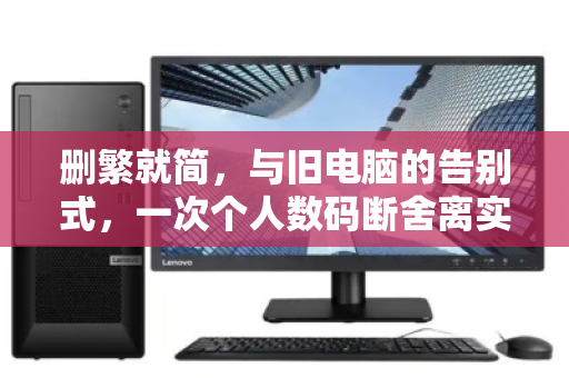 删繁就简，与旧电脑的告别式，一次个人数码断舍离实录