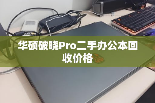 华硕破晓Pro二手办公本回收价格 华硕破晓Pro二手办公本回收价格