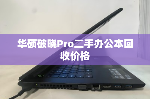 华硕破晓Pro二手办公本回收价格 华硕破晓Pro二手办公本回收价格