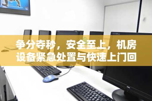 争分夺秒,安全至上,机房设备紧急处置与快速上门回收全攻略 争分夺秒,安全至上,机房设备紧急处置与快速上门回收全攻略