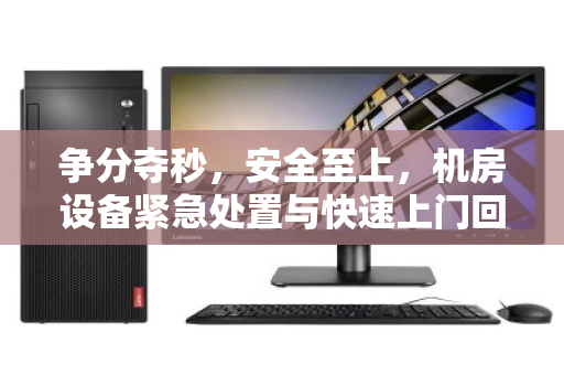 争分夺秒，安全至上，机房设备紧急处置与快速上门回收全攻略