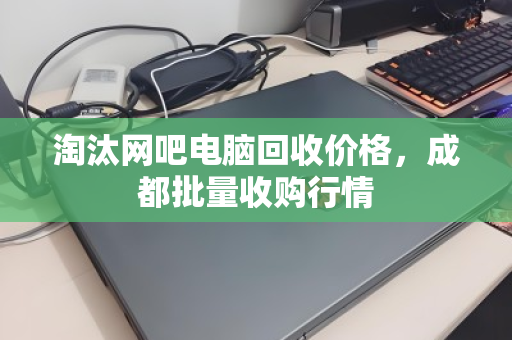 淘汰网吧电脑回收价格,成都批量收购行情 淘汰网吧电脑回收价格,成都批量收购行情