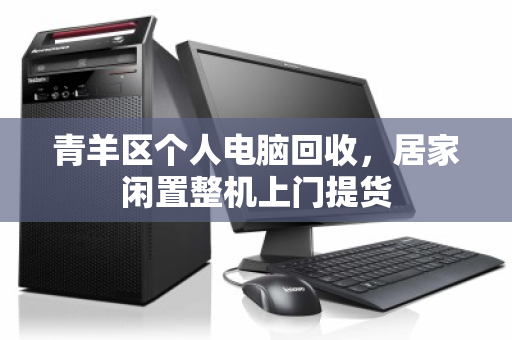 青羊区个人电脑回收,居家闲置整机上门提货 青羊区个人电脑回收,居家闲置整机上门提货