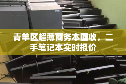 青羊区超薄商务本回收,二手笔记本实时报价 青羊区超薄商务本回收,二手笔记本实时报价