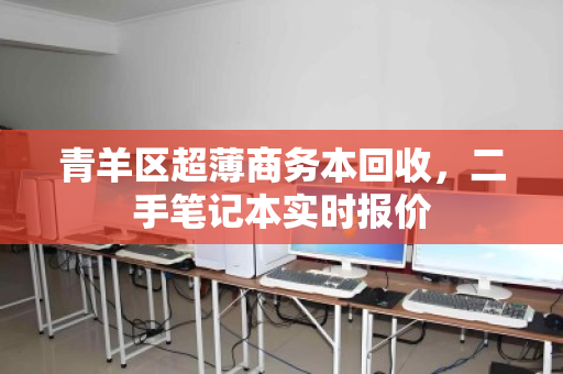 青羊区超薄商务本回收,二手笔记本实时报价 青羊区超薄商务本回收,二手笔记本实时报价