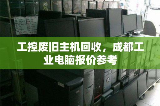 工控废旧主机回收,成都工业电脑报价参考 工控废旧主机回收,成都工业电脑报价参考