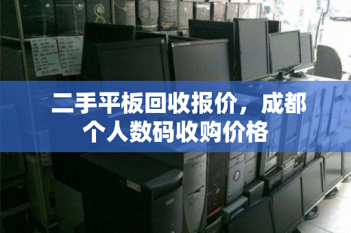 二手平板回收报价,成都个人数码收购价格 二手平板回收报价,成都个人数码收购价格