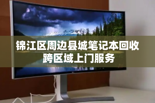 锦江区周边县城笔记本回收 跨区域上门服务