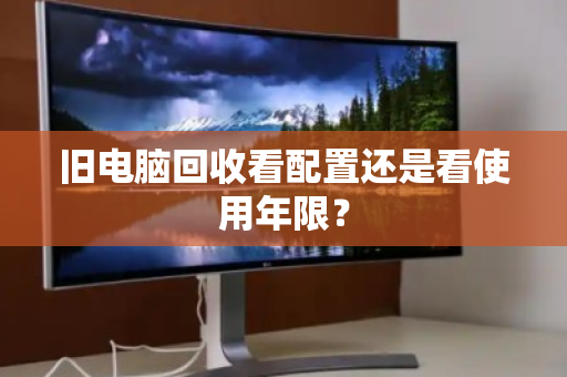 旧电脑回收看配置还是看使用年限？