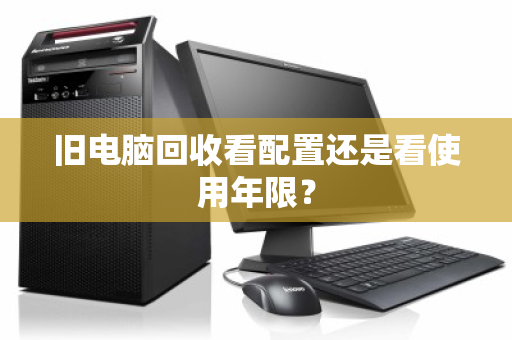 旧电脑回收看配置还是看使用年限？