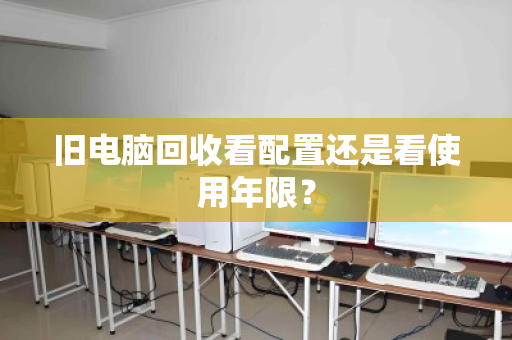 旧电脑回收看配置还是看使用年限？