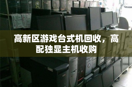 高新区游戏台式机回收，高配独显主机收购