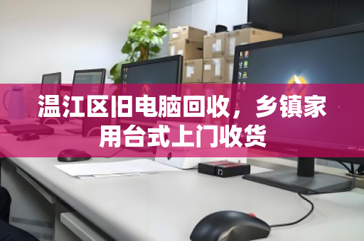温江区旧电脑回收，乡镇家用台式上门收货