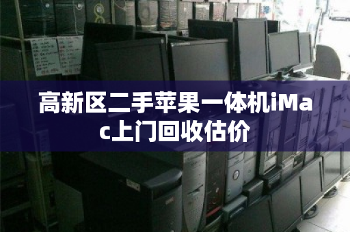 高新区二手苹果一体机iMac上门回收估价