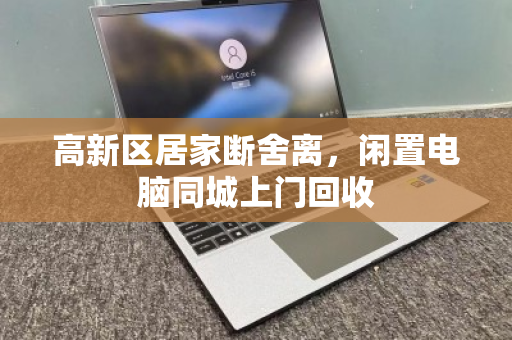 高新区居家断舍离，闲置电脑同城上门回收