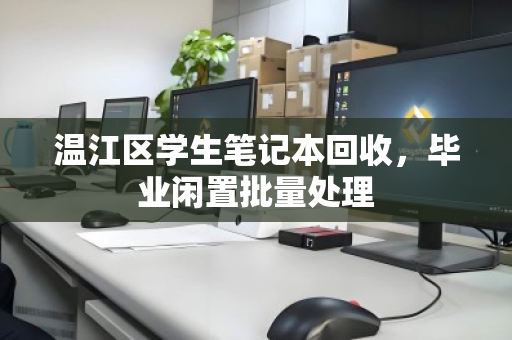 温江区学生笔记本回收,毕业闲置批量处理 温江区学生笔记本回收,毕业闲置批量处理