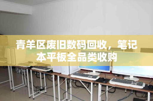 青羊区废旧数码回收，笔记本平板全品类收购